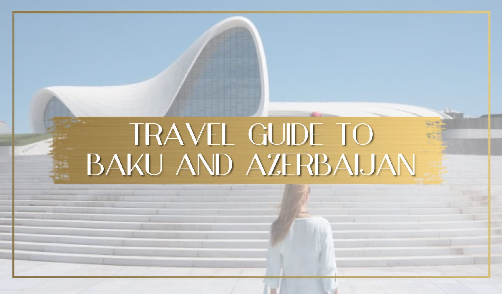 Baku And Azerbaijan Travel Guide - Journey Through The Land Of Fire